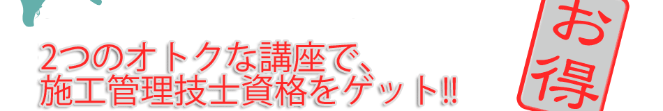 2つのオトクな講座で、施工管理技士資格をゲット!!
