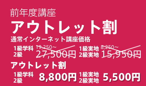 30年度講座 アウトレット割 通常価格　   1級学科・2級27,500円 1級実地13,770円 (※2) アウトレット割　1級学科・2級8,800円(税込) 1級実地5,500円(※2)
