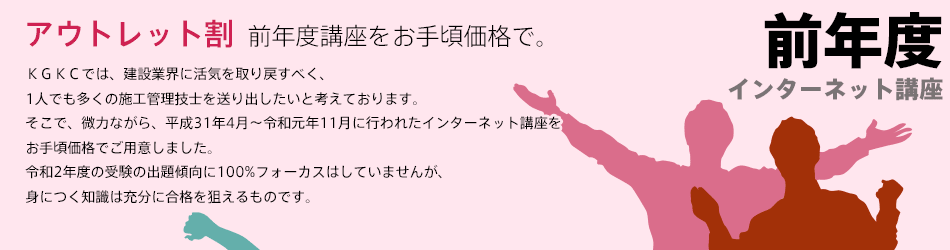 「前年度講座をお手頃価格で、アウトレット割」ＫＧＫＣでは、建設業界に活気を取り戻すべく、1人でも多くの施工管理技士を送り出したいと考えております。そこで、微力ながら、平成30年4月〜11月に行われた講座をお手頃価格でご用意しました。令和2年度の受験の出題傾向に100%フォーカスはしていませんが、身につく知識は充分に合格を狙えるものと確信します。